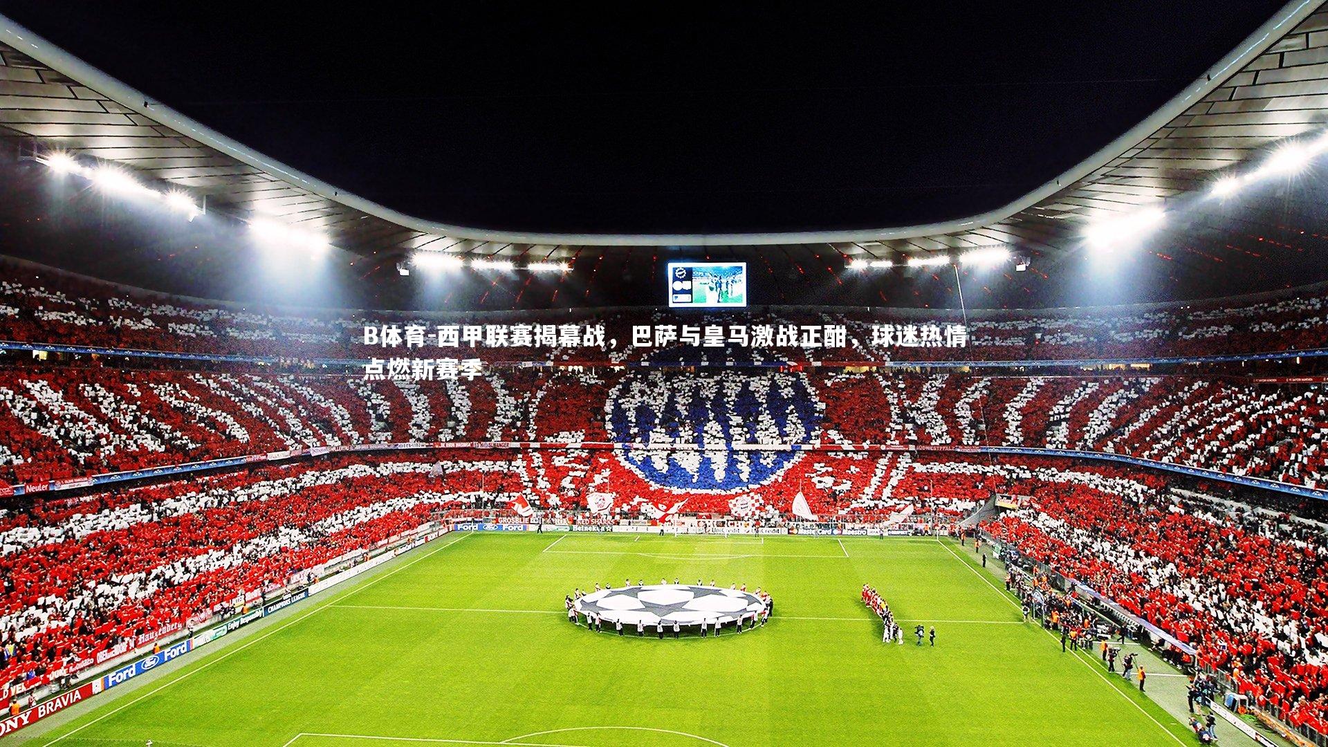 西甲联赛揭幕战,巴萨与皇马激战正酣,球迷热情点燃新赛季