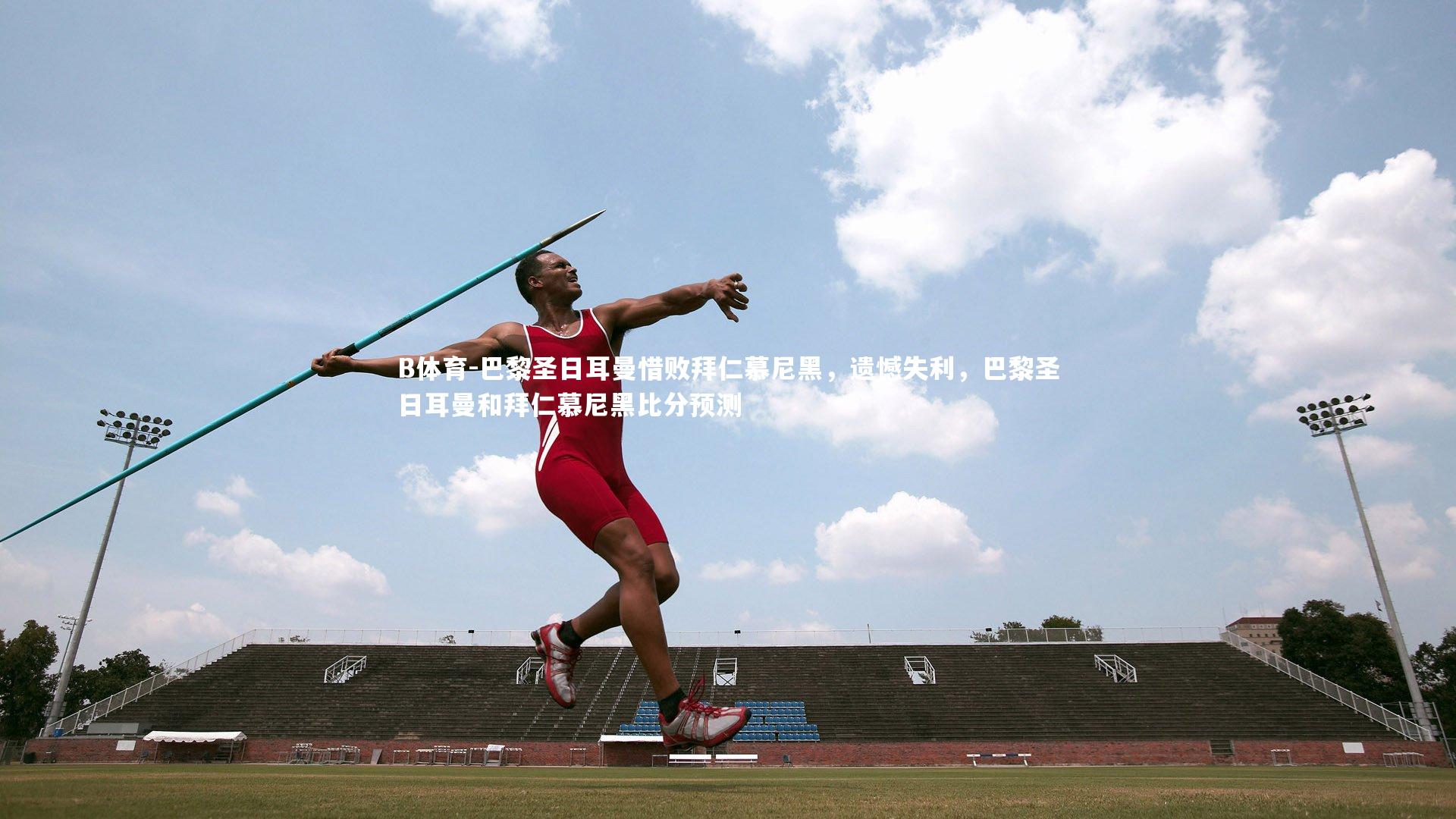 B体育-巴黎圣日耳曼惜败拜仁慕尼黑,遗憾失利,巴黎圣日耳曼和拜仁慕尼黑比分预测