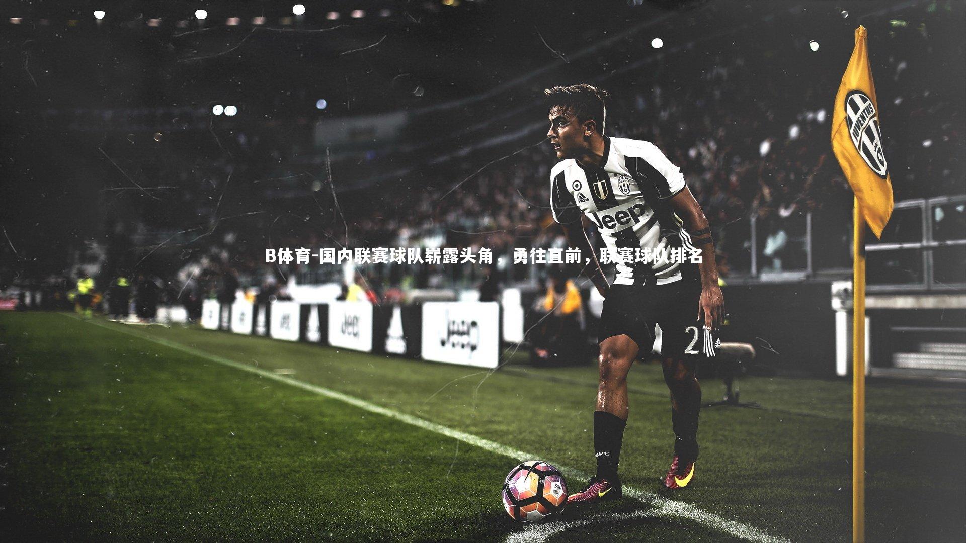 国内联赛球队崭露头角，勇往直前，联赛球队排名