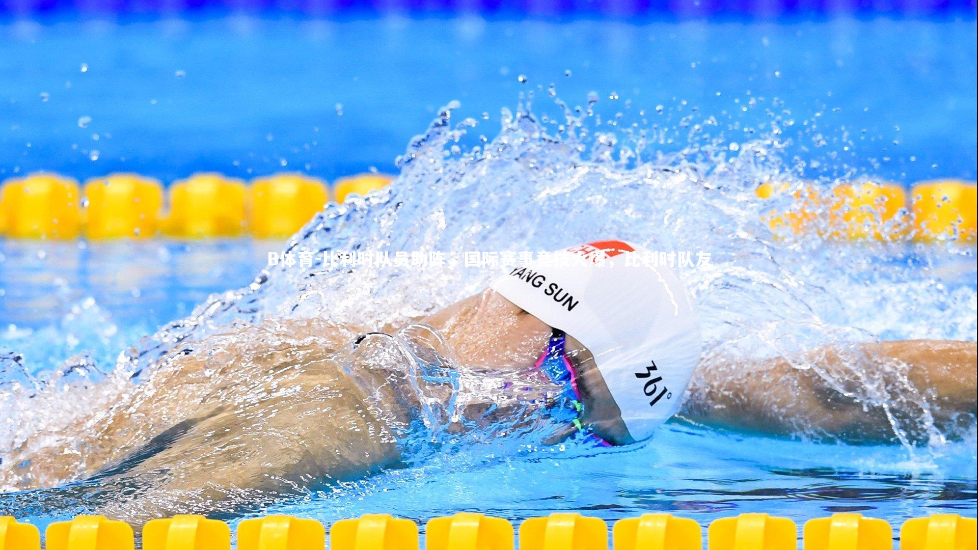 B体育-比利时队员助阵，国际赛事竞技火爆，比利时队友