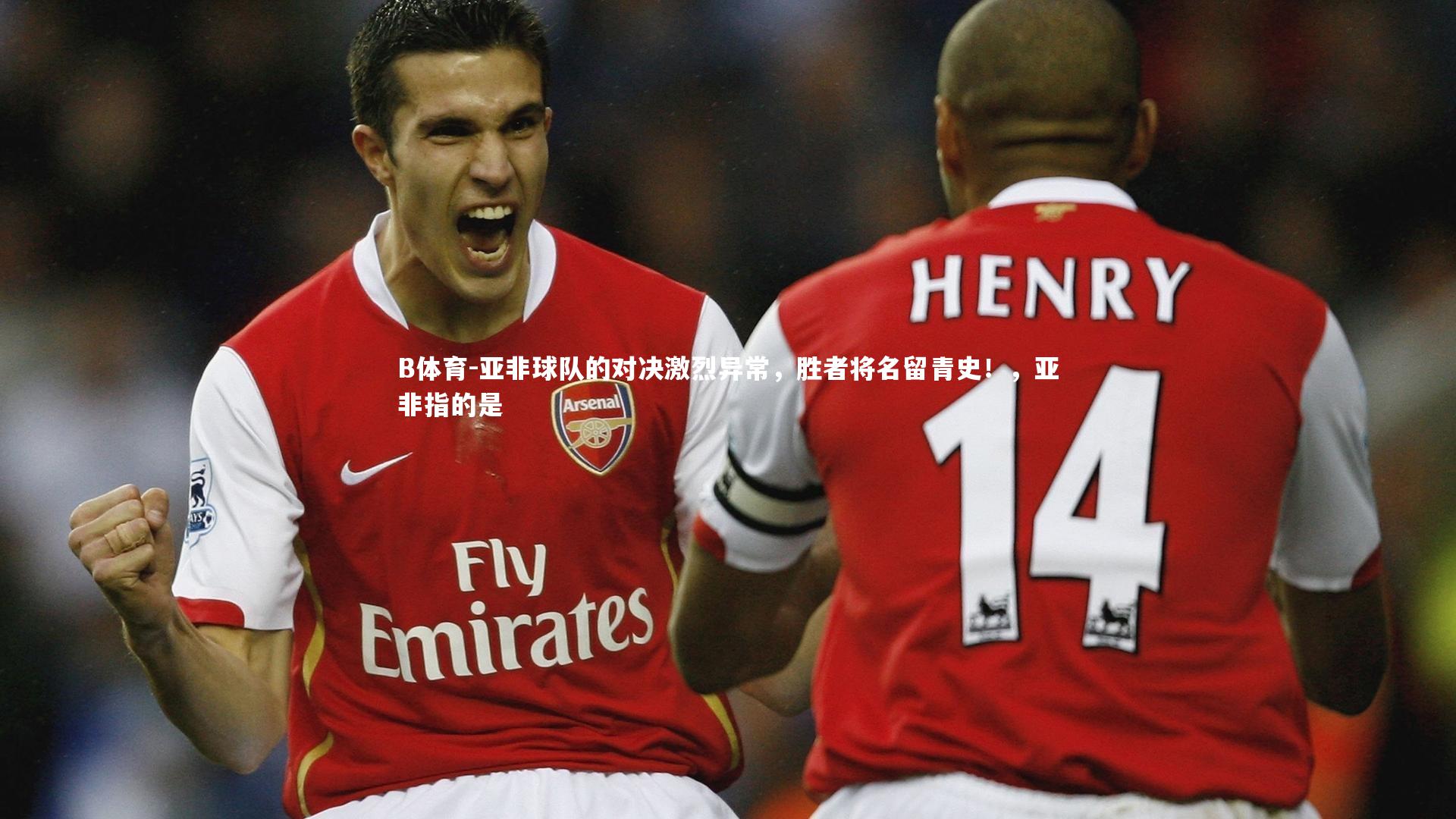 B体育-亚非球队的对决激烈异常，胜者将名留青史！，亚非指的是
