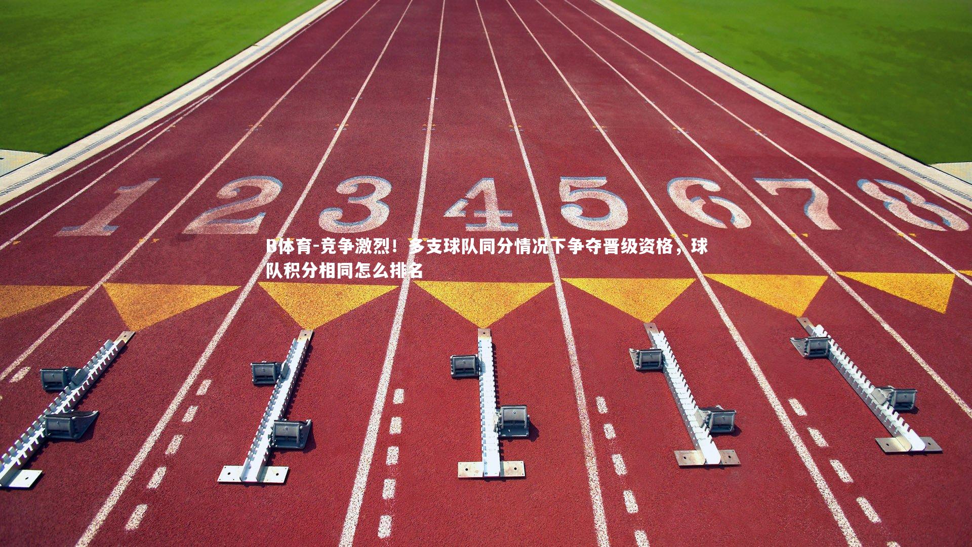 B体育-竞争激烈!多支球队同分情况下争夺晋级资格,球队积分相同怎么排名