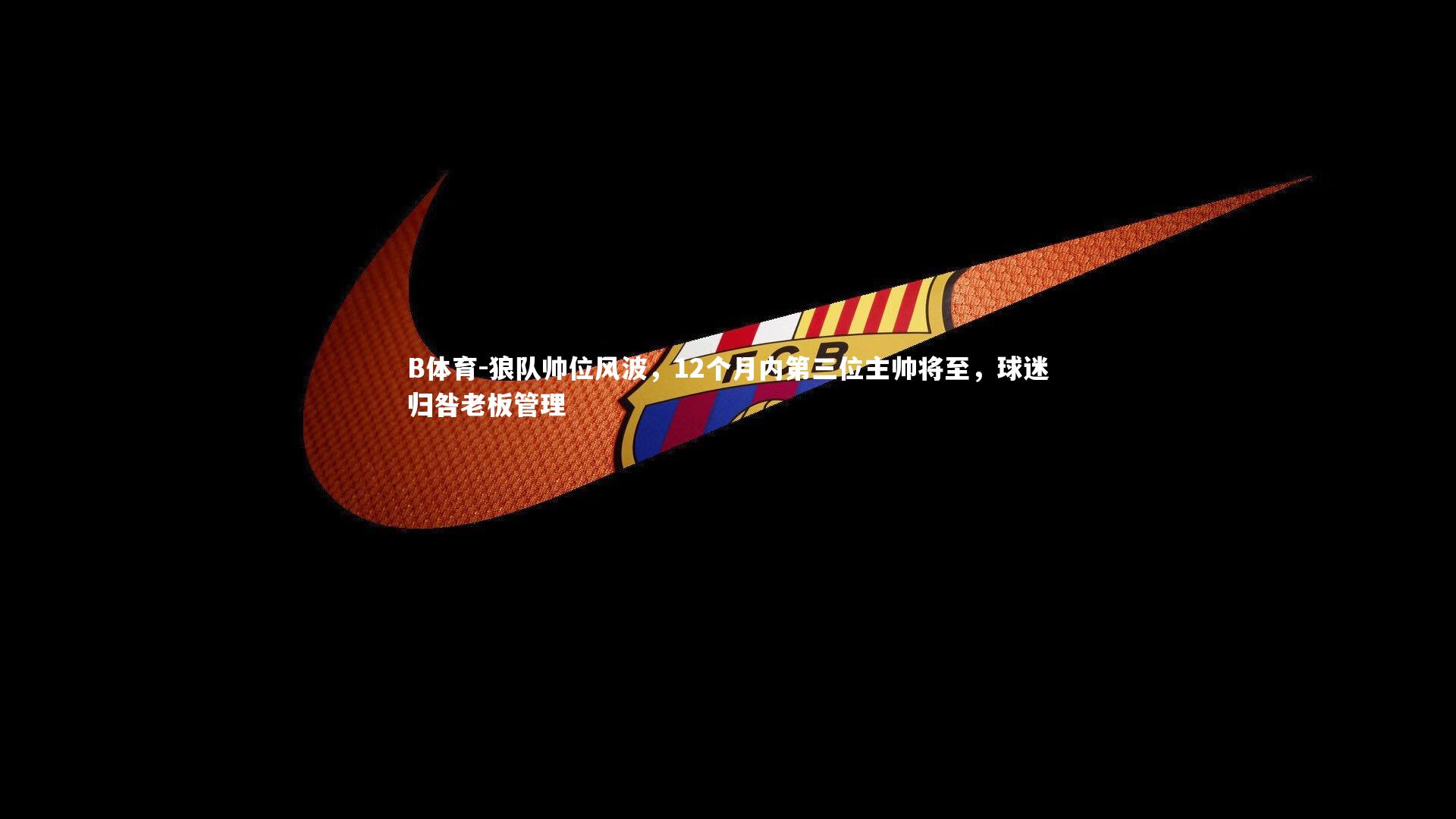 狼队帅位风波，12个月内第三位主帅将至，球迷归咎老板管理